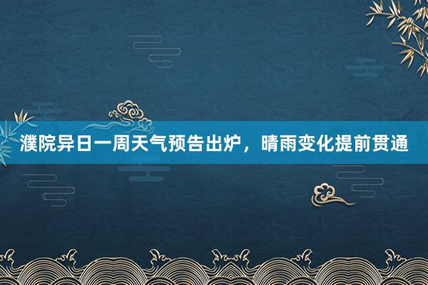 濮院异日一周天气预告出炉，晴雨变化提前贯通