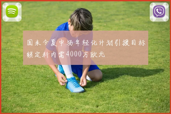 国米今夏中场年轻化计划引援目标锁定科内需4000万欧元