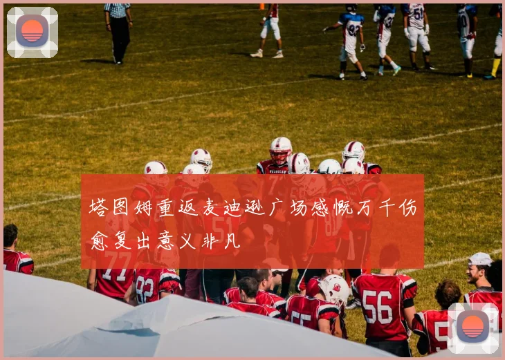 塔图姆重返麦迪逊广场感慨万千伤愈复出意义非凡