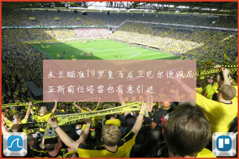 米兰瞄准19岁皇马后卫巴尔德佩尼亚斯前任塔雷也有意引进