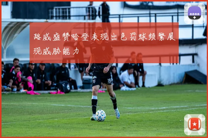 路威盛赞哈登表现出色罚球频繁展现威胁能力