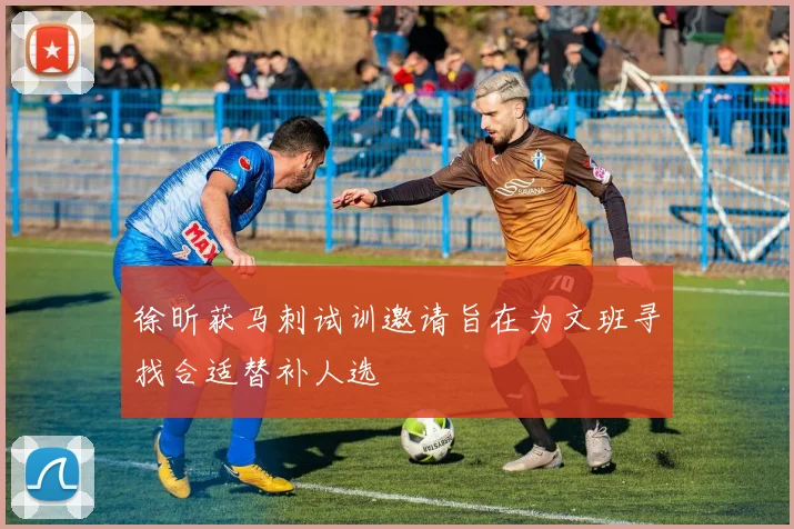 徐昕获马刺试训邀请旨在为文班寻找合适替补人选