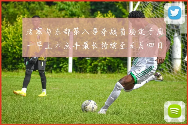 活塞与东部第八争夺战首场定于周一早上六点半最长持续至五月四日