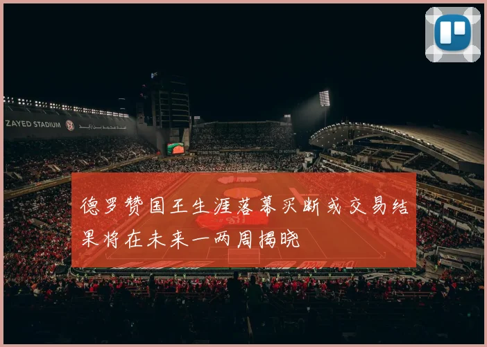 德罗赞国王生涯落幕买断或交易结果将在未来一两周揭晓