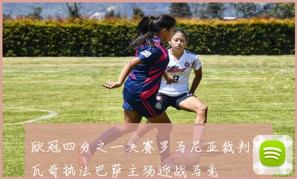 欧冠四分之一决赛罗马尼亚裁判科瓦奇执法巴萨主场迎战马竞