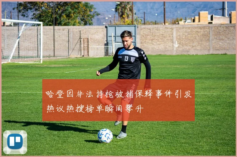 哈登因非法持枪被捕保释事件引发热议热搜榜单瞬间攀升