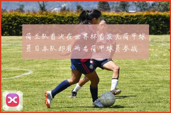 荷兰队首次在世界杯首发无荷甲球员日本队却有两名荷甲球员参战